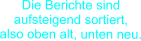 Die Berichte sind aufsteigend sortiert,  also oben alt, unten neu.