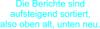 Die Berichte sind aufsteigend sortiert,  also oben alt, unten neu.