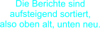 Die Berichte sind aufsteigend sortiert,  also oben alt, unten neu.